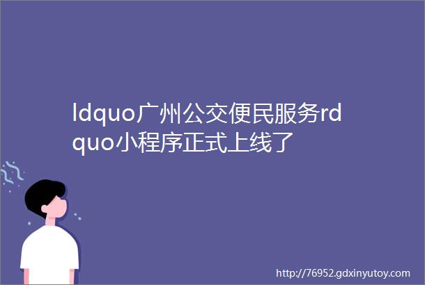 ldquo广州公交便民服务rdquo小程序正式上线了